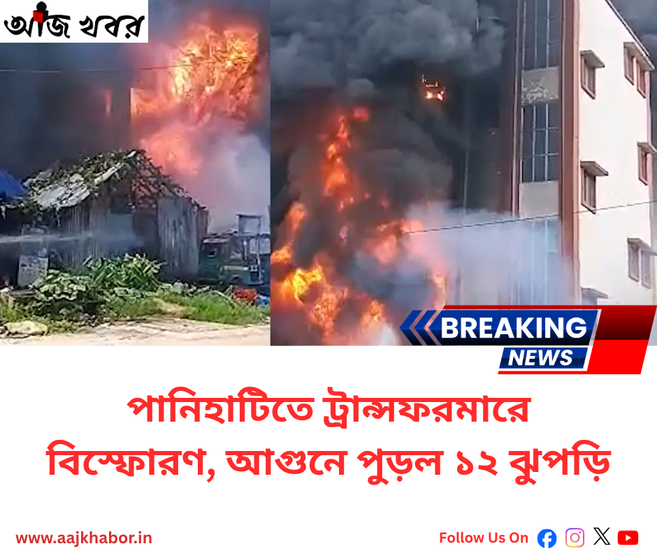 পানিহাটিতে ট্রান্সফরমারে বিস্ফোরণ, আগুনে পুড়ল ১২ ঝুপড়ি