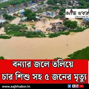 বন্যার জলে তলিয়ে চার শিশু সহ ৫ জনের মৃত্যু