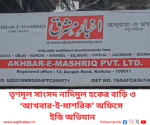 নাদিমুল হকের কলকাতার বাড়ি ও ‘আখবার-ই-মাশরিক’ অফিসে ইডির অভিযান