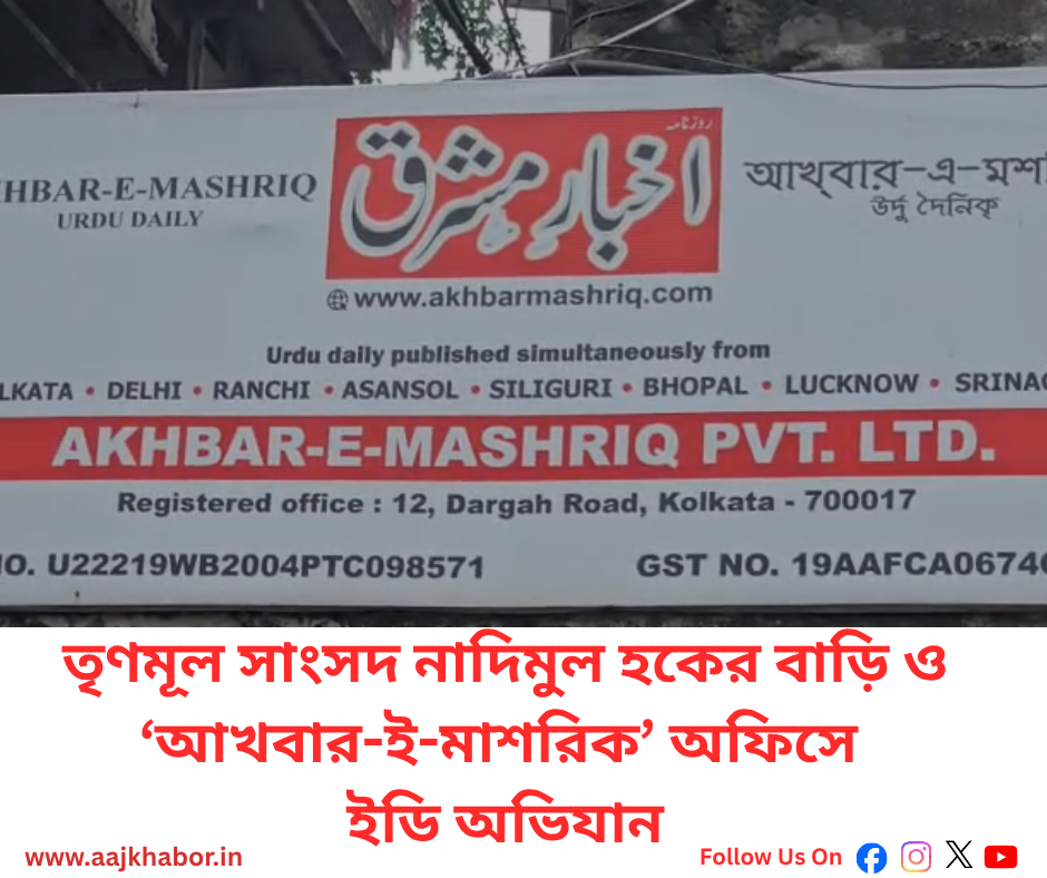তৃণমূল সাংসদ নাদিমুল হকের বাড়ি ও ‘আখবার-ই-মাশরিক’ অফিসে ইডি অভিযান